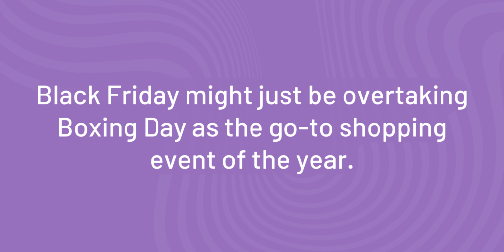 Black Friday might just be overtaking Boxing Day as the go-to shopping event of the year quote